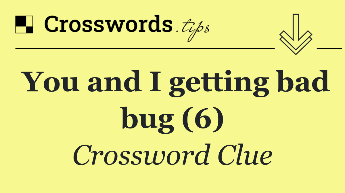 You and I getting bad bug (6)