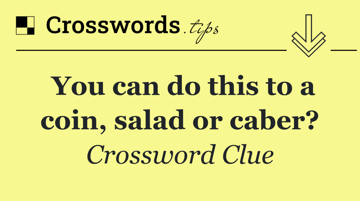 You can do this to a coin, salad or caber?