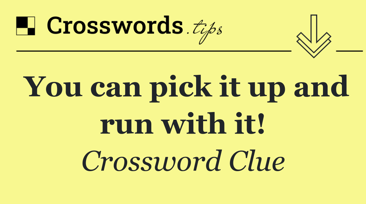 You can pick it up and run with it!