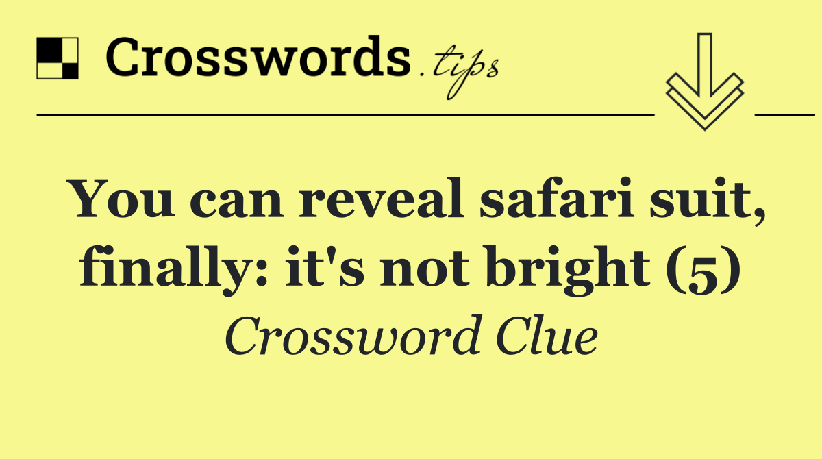 You can reveal safari suit, finally: it's not bright (5)