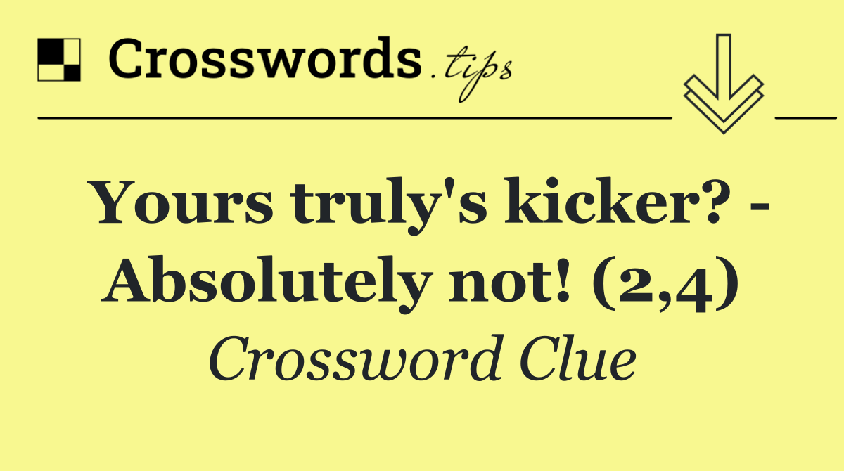 Yours truly's kicker?   Absolutely not! (2,4)