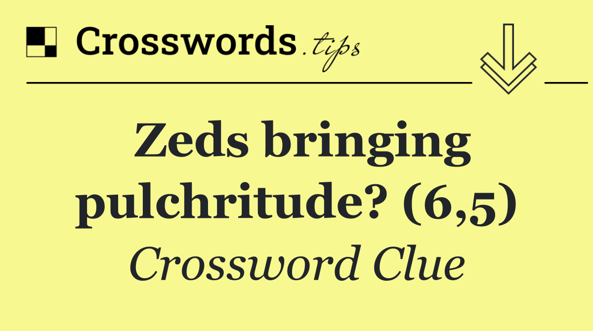 Zeds bringing pulchritude? (6,5)