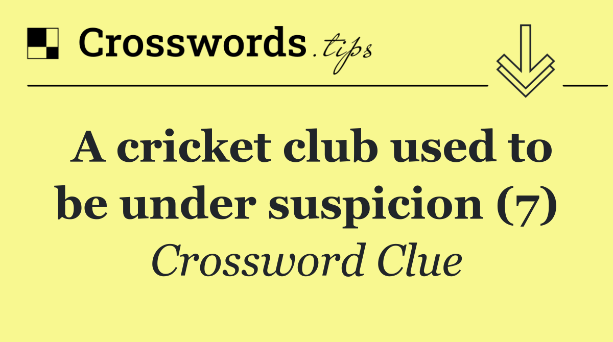 A cricket club used to be under suspicion (7)