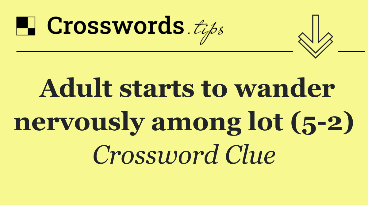 Adult starts to wander nervously among lot (5 2)
