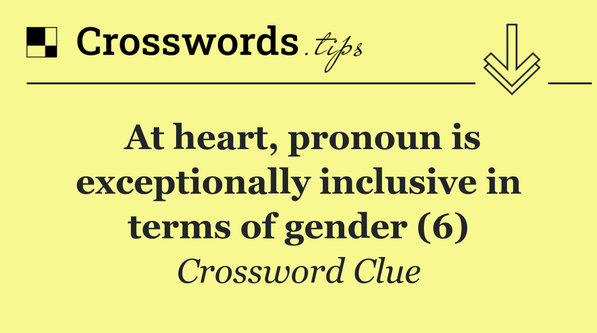 At heart, pronoun is exceptionally inclusive in terms of gender (6)