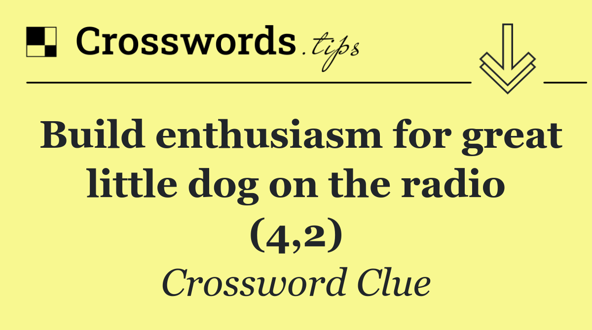 Build enthusiasm for great little dog on the radio (4,2)