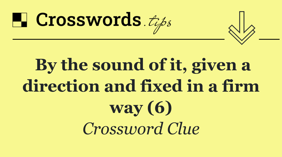 By the sound of it, given a direction and fixed in a firm way (6)