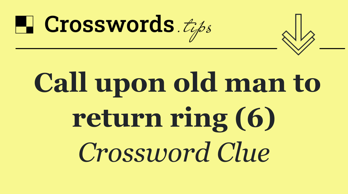 Call upon old man to return ring (6)