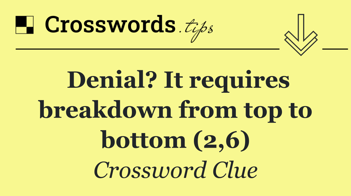 Denial? It requires breakdown from top to bottom (2,6)