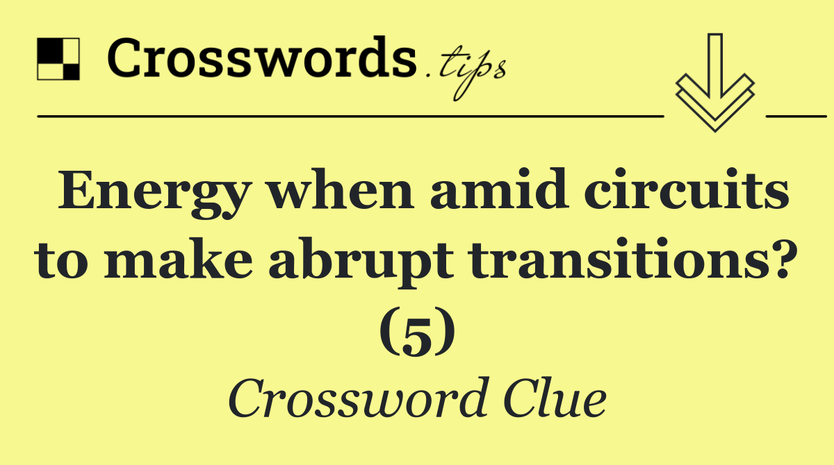 Energy when amid circuits to make abrupt transitions? (5)