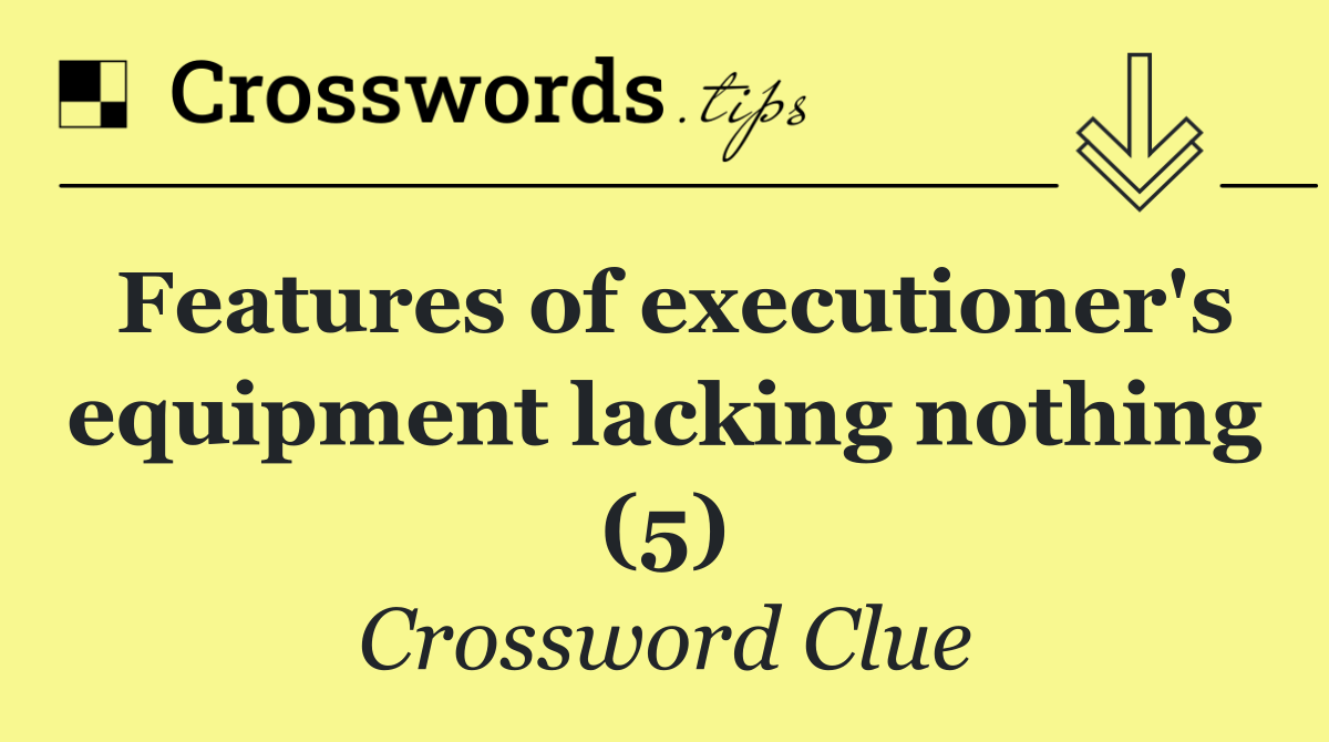 Features of executioner's equipment lacking nothing (5)