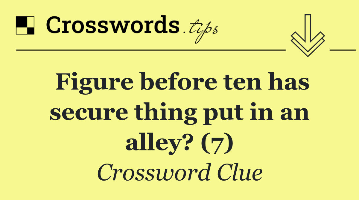 Figure before ten has secure thing put in an alley? (7)