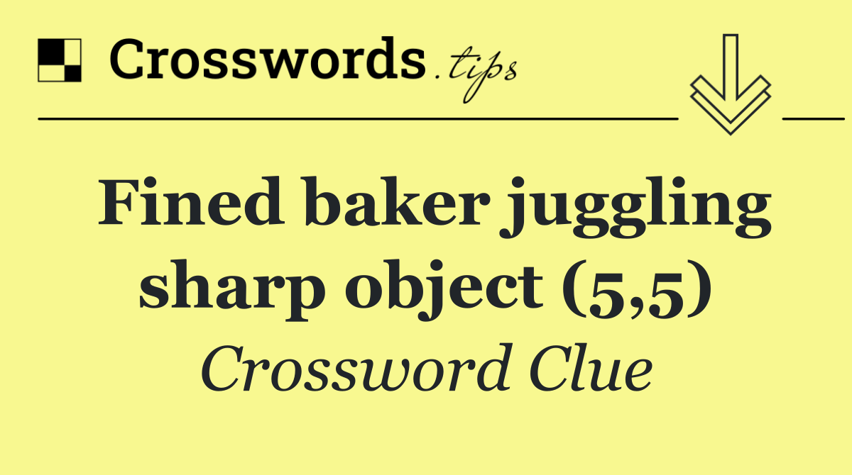 Fined baker juggling sharp object (5,5)