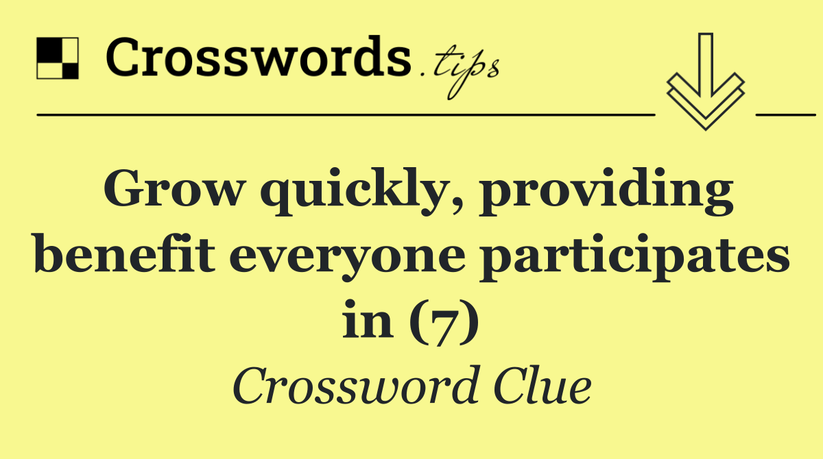 Grow quickly, providing benefit everyone participates in (7)