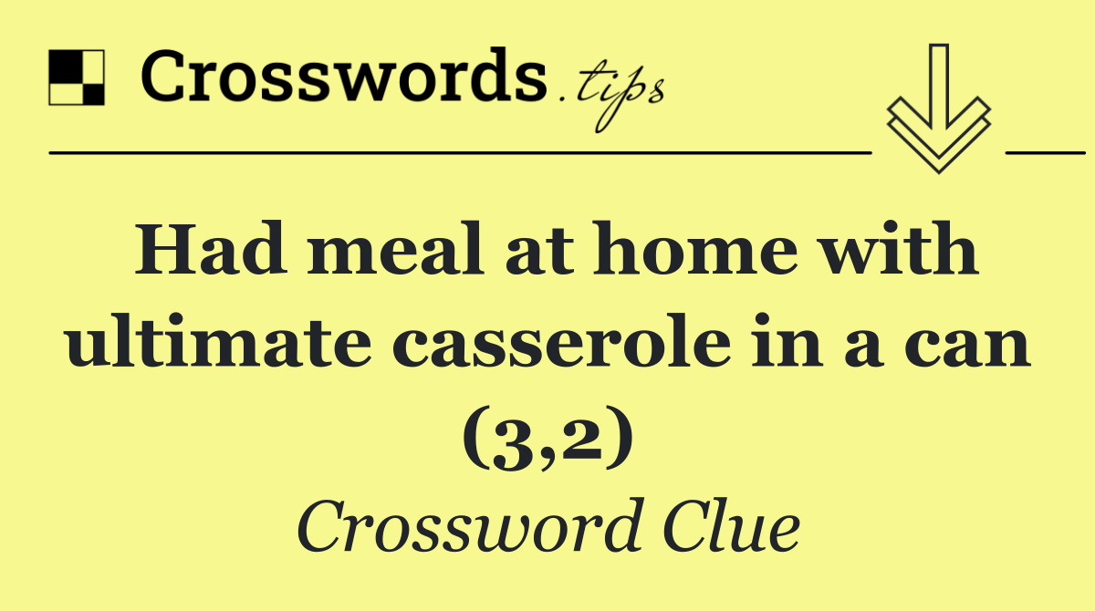 Had meal at home with ultimate casserole in a can (3,2)