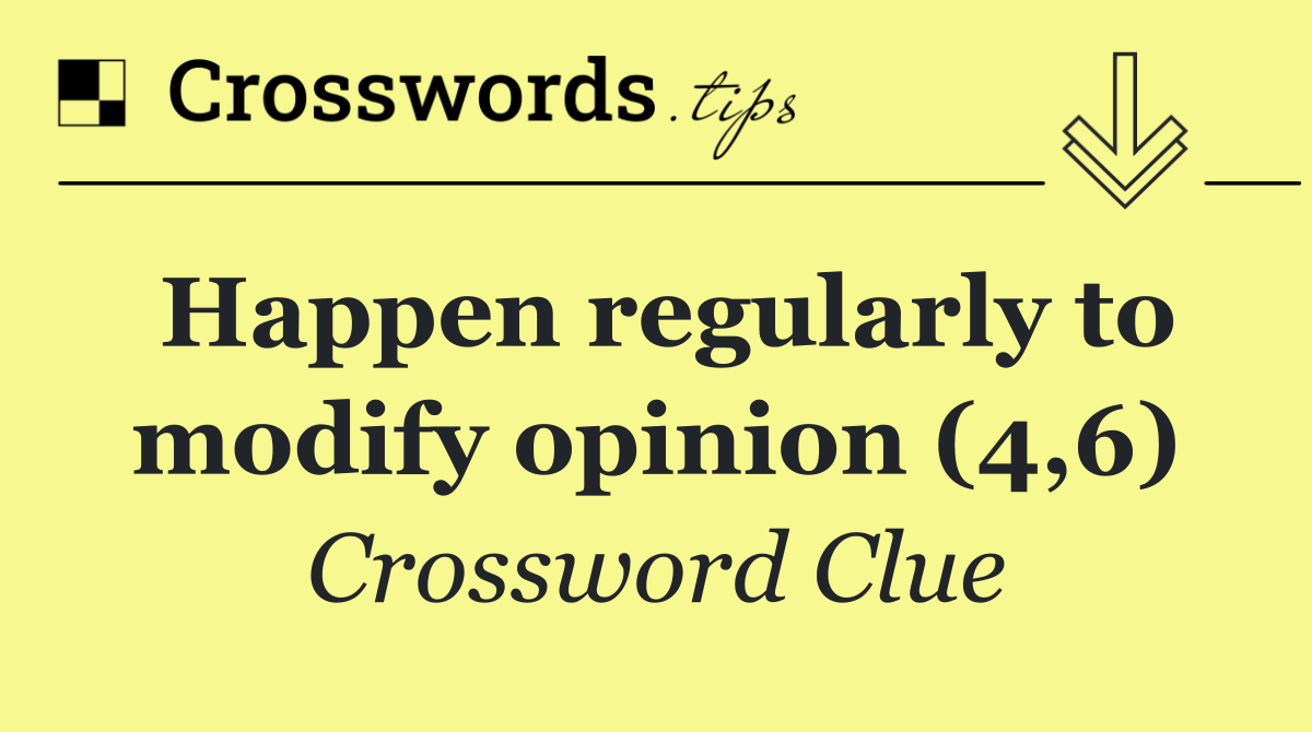 Happen regularly to modify opinion (4,6)