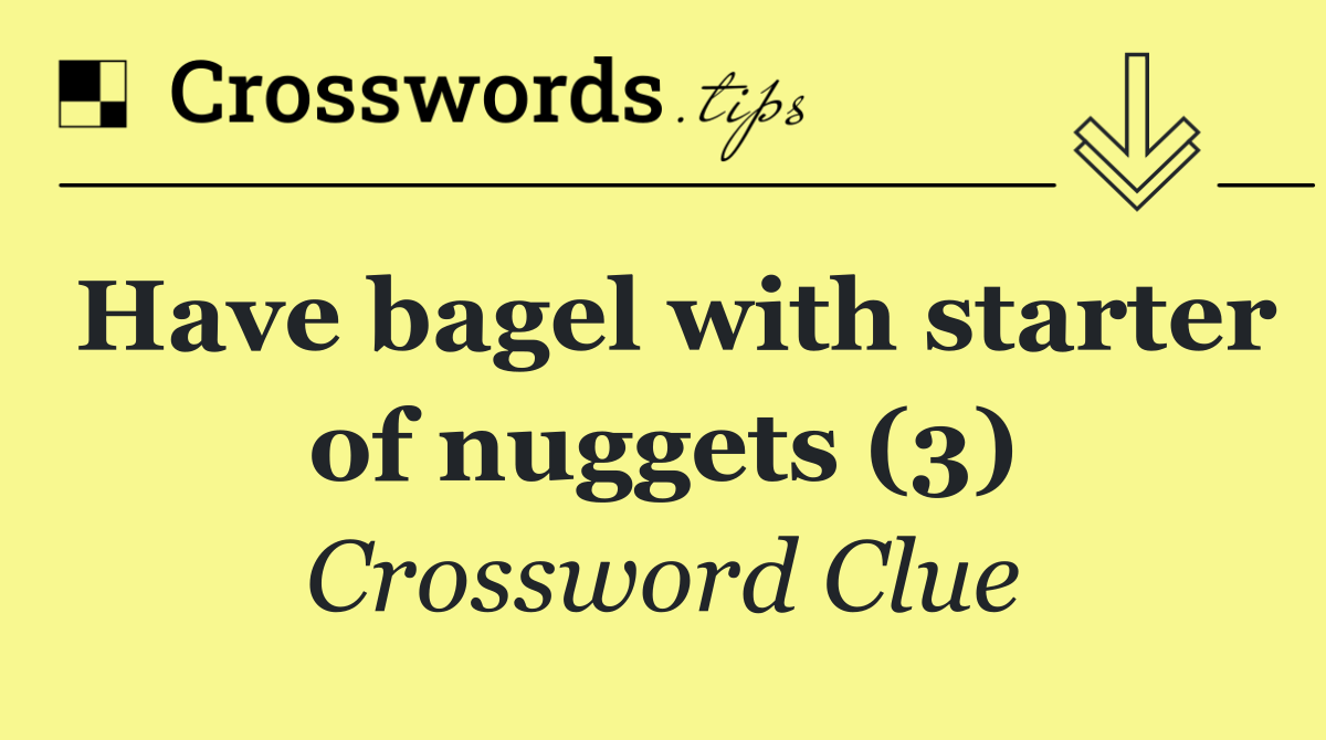 Have bagel with starter of nuggets (3)