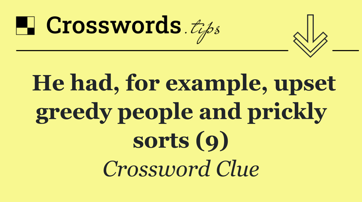 He had, for example, upset greedy people and prickly sorts (9)