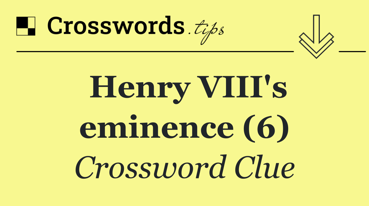 Henry VIII's eminence (6)