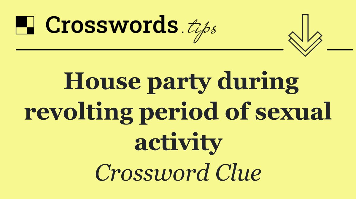 House party during revolting period of sexual activity