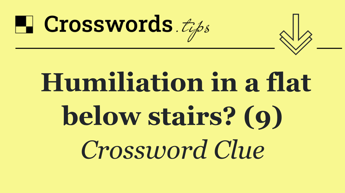 Humiliation in a flat below stairs? (9)