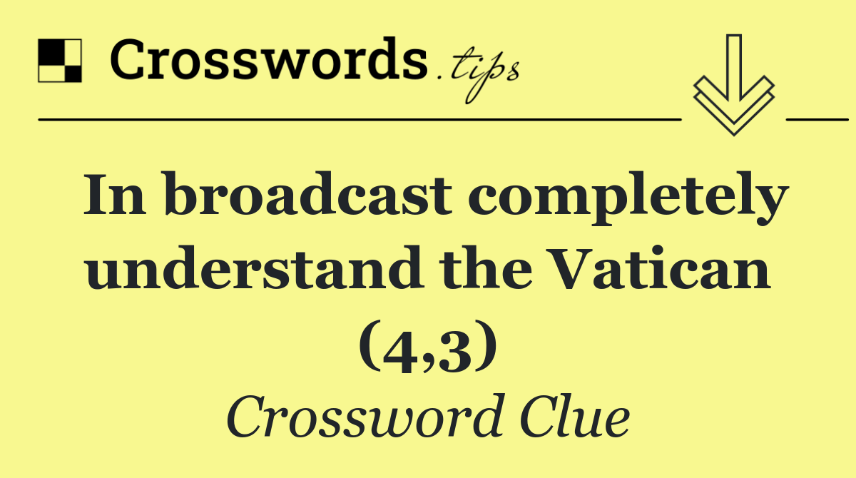 In broadcast completely understand the Vatican (4,3)