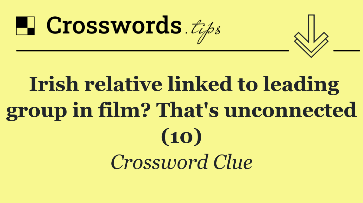 Irish relative linked to leading group in film? That's unconnected (10)