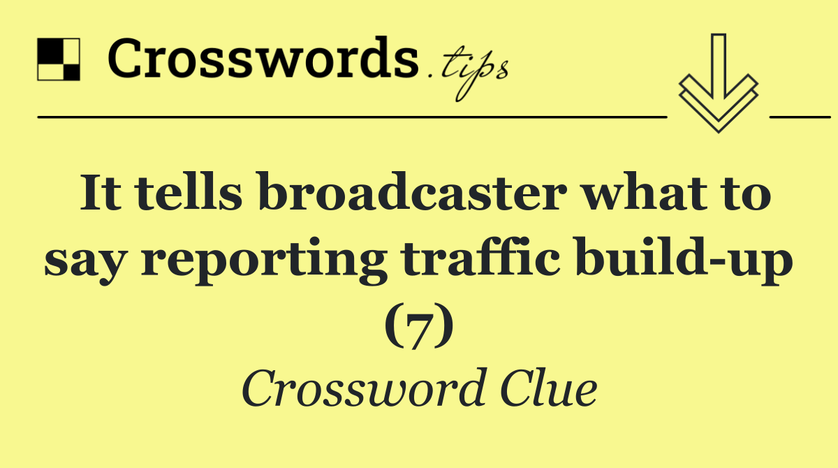 It tells broadcaster what to say reporting traffic build up (7)