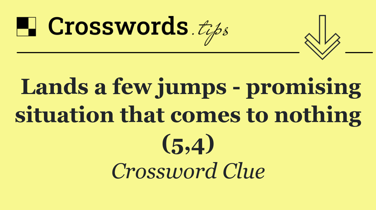 Lands a few jumps   promising situation that comes to nothing (5,4)