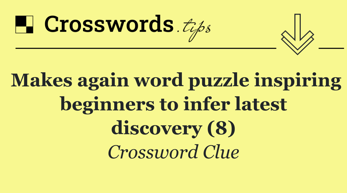 Makes again word puzzle inspiring beginners to infer latest discovery (8)