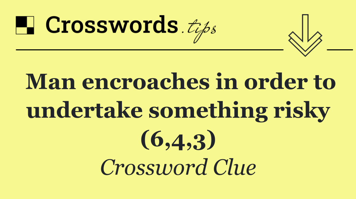 Man encroaches in order to undertake something risky (6,4,3)