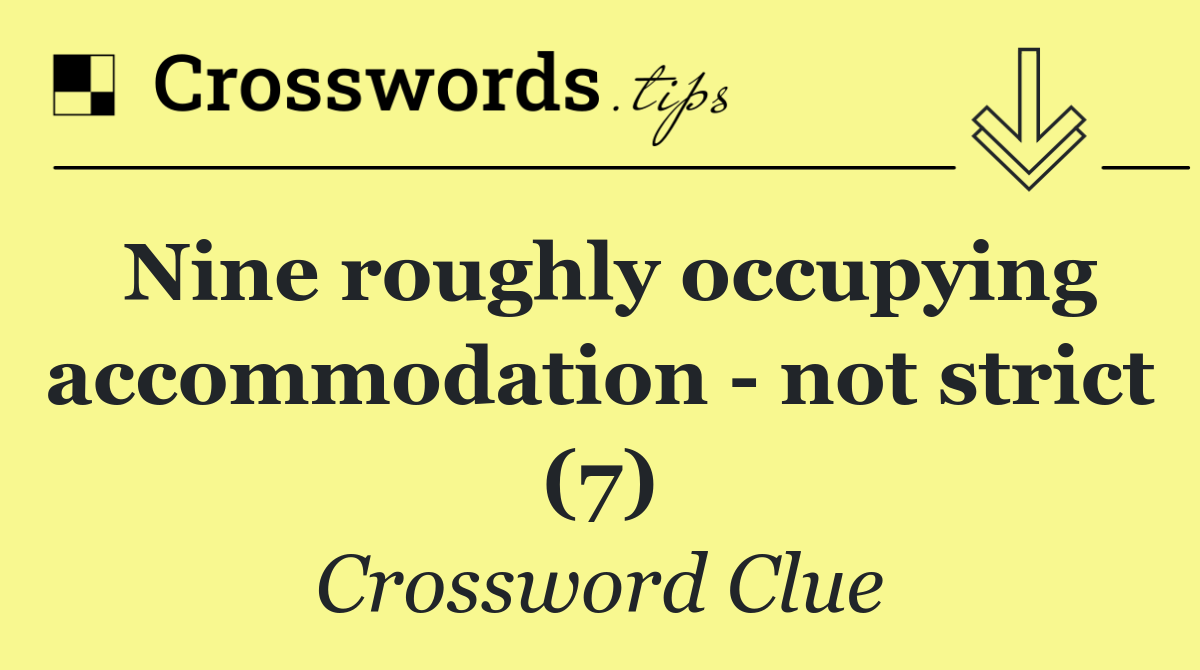 Nine roughly occupying accommodation   not strict (7)