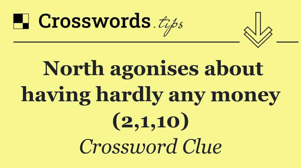 North agonises about having hardly any money (2,1,10)