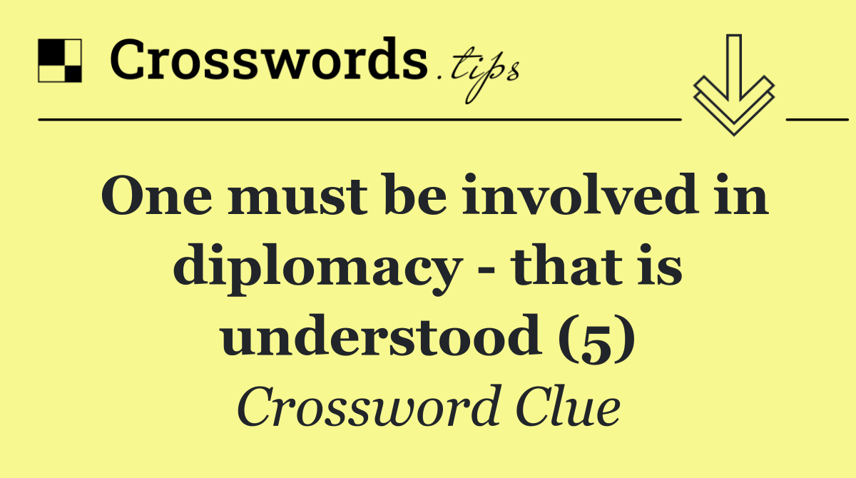 One must be involved in diplomacy   that is understood (5)