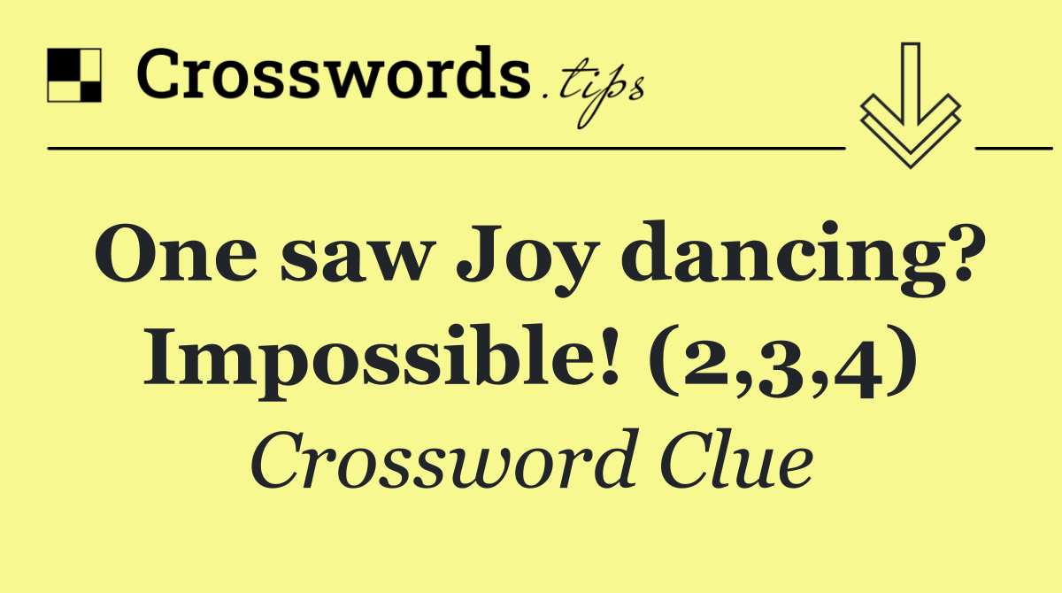 One saw Joy dancing? Impossible! (2,3,4)