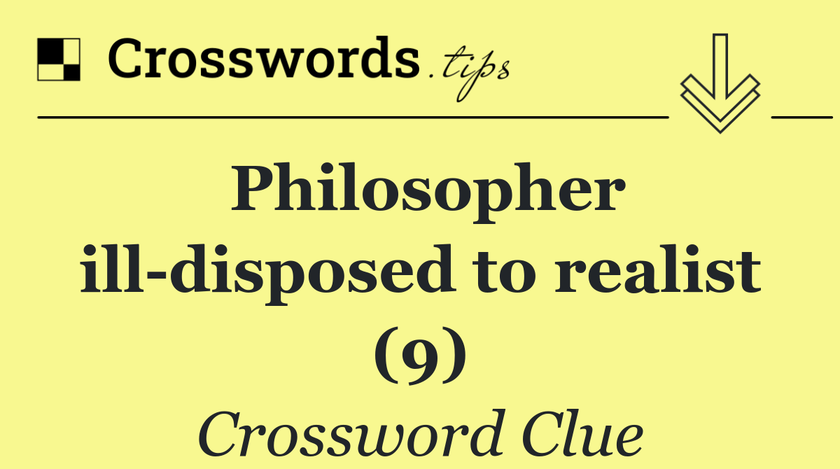 Philosopher ill disposed to realist (9)