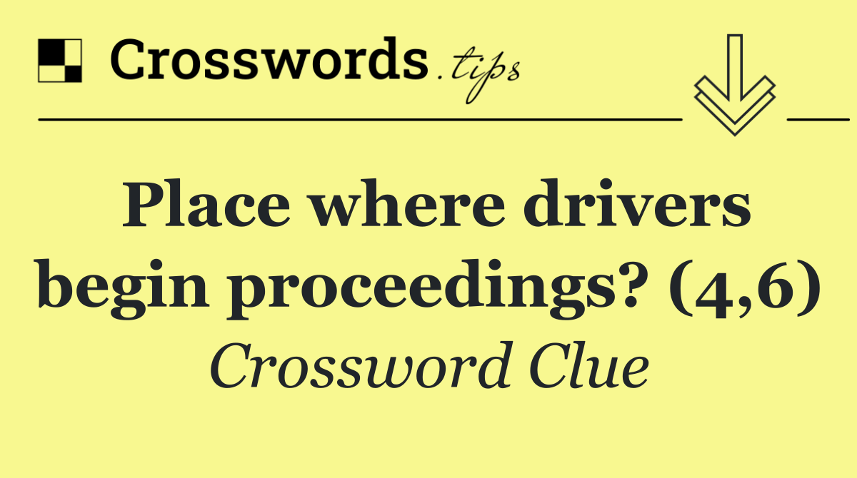 Place where drivers begin proceedings? (4,6)