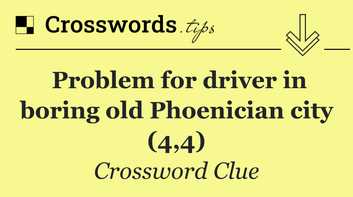 Problem for driver in boring old Phoenician city (4,4)