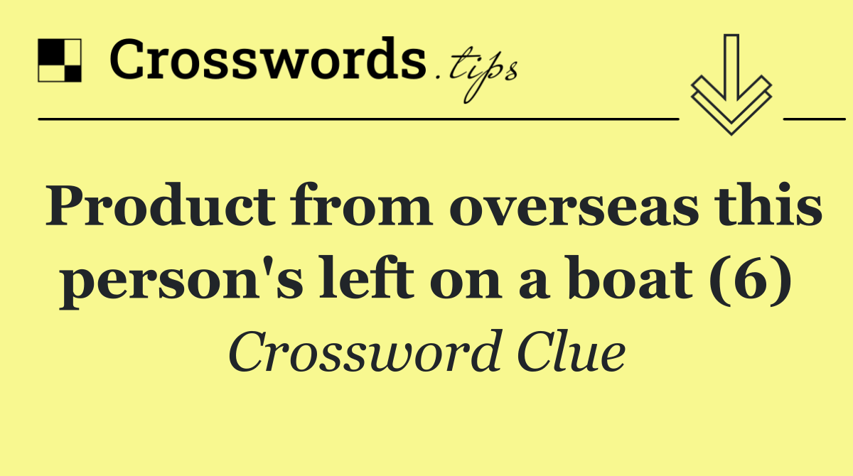 Product from overseas this person's left on a boat (6)