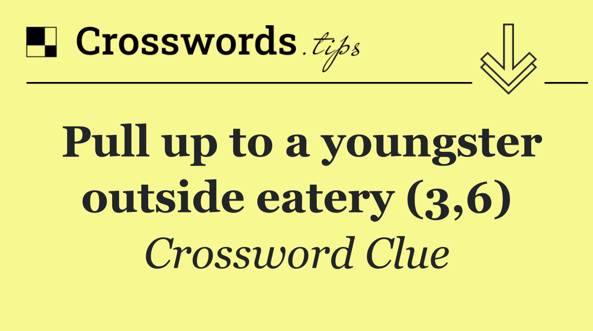 Pull up to a youngster outside eatery (3,6)