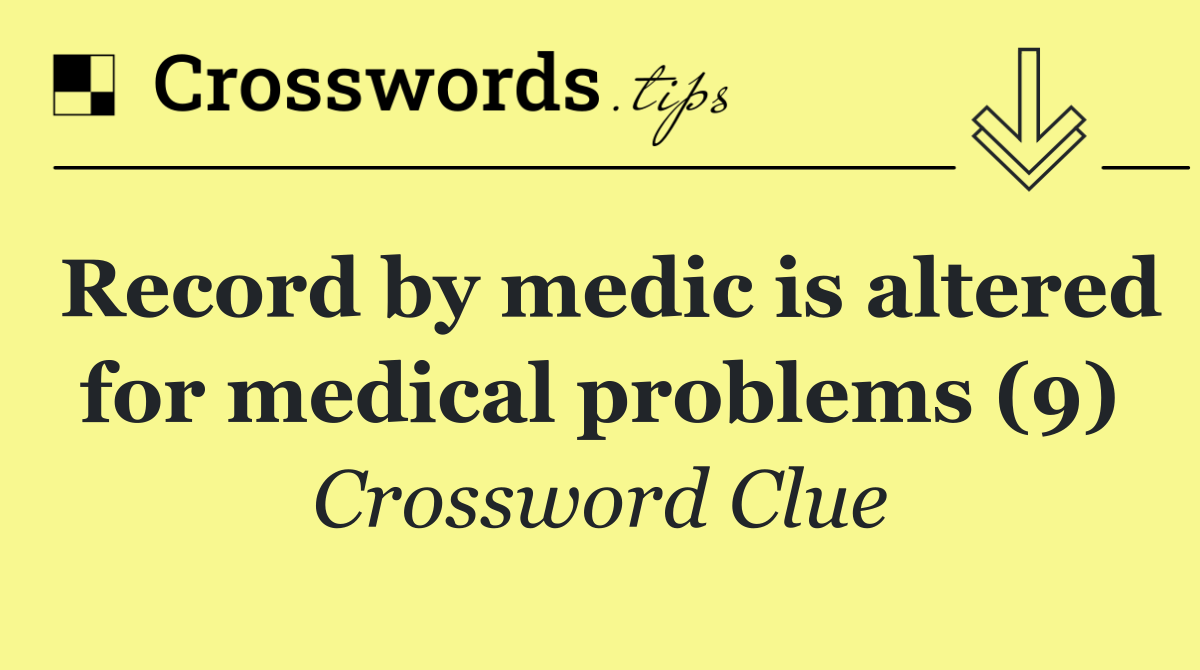 Record by medic is altered for medical problems (9)