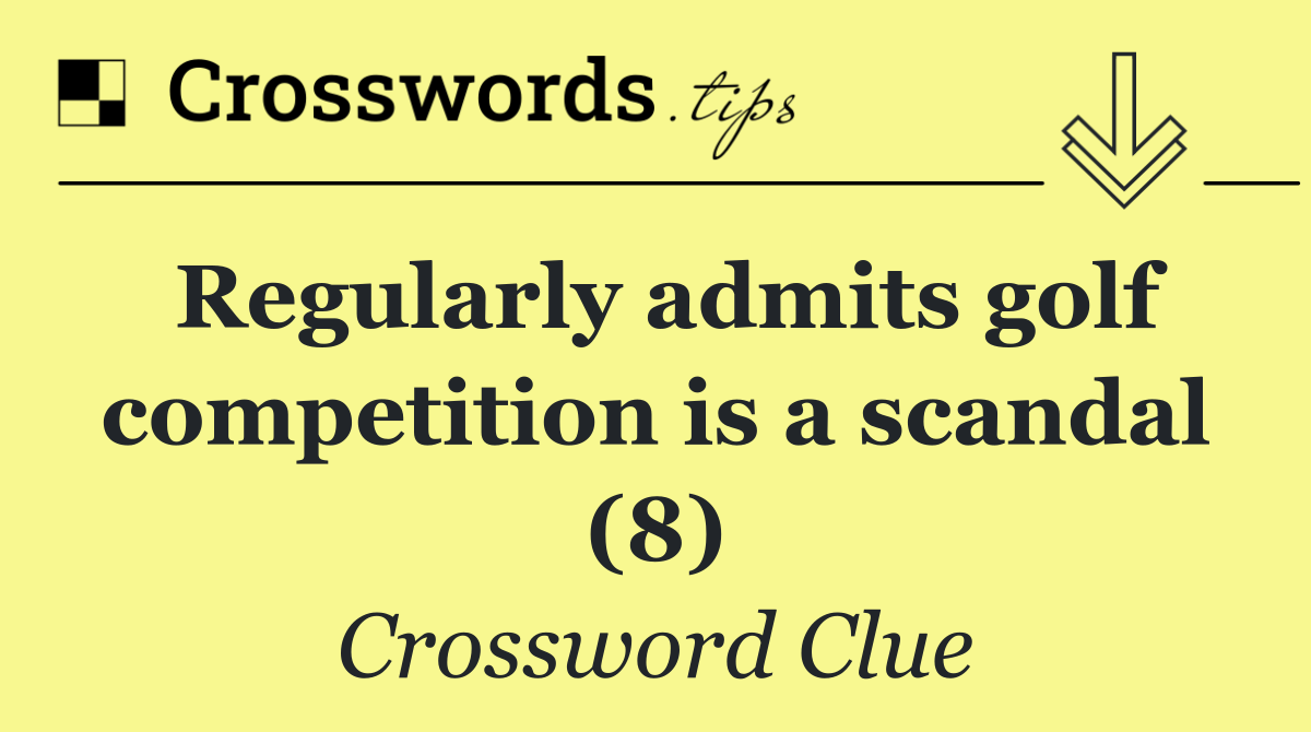 Regularly admits golf competition is a scandal (8)