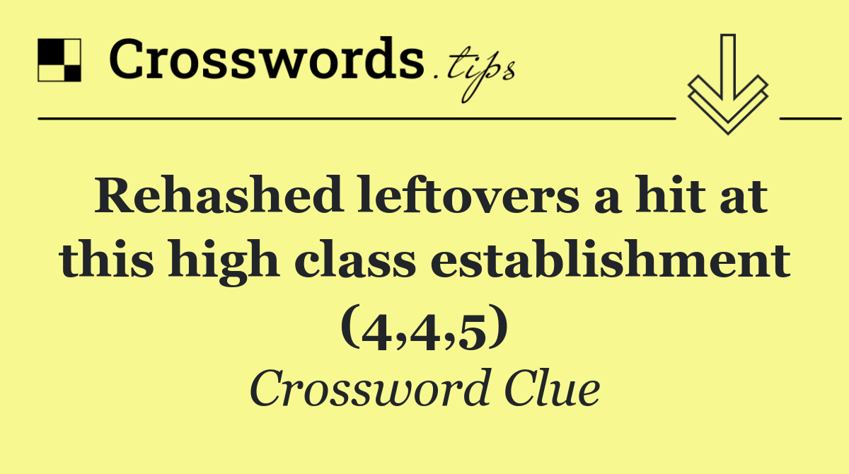 Rehashed leftovers a hit at this high class establishment (4,4,5)