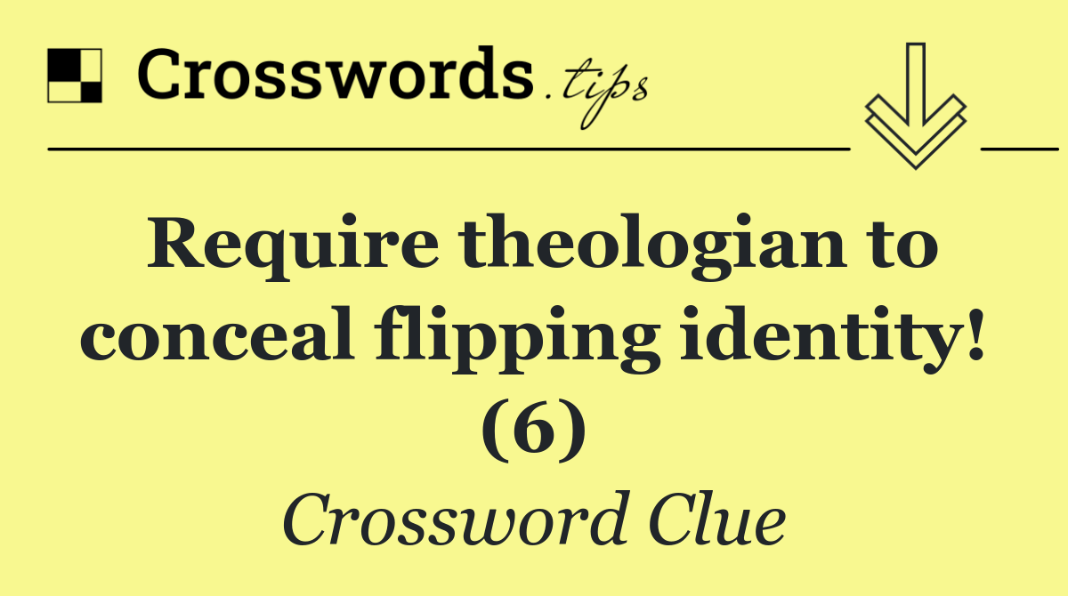 Require theologian to conceal flipping identity! (6)