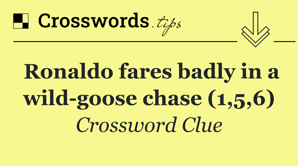 Ronaldo fares badly in a wild goose chase (1,5,6)