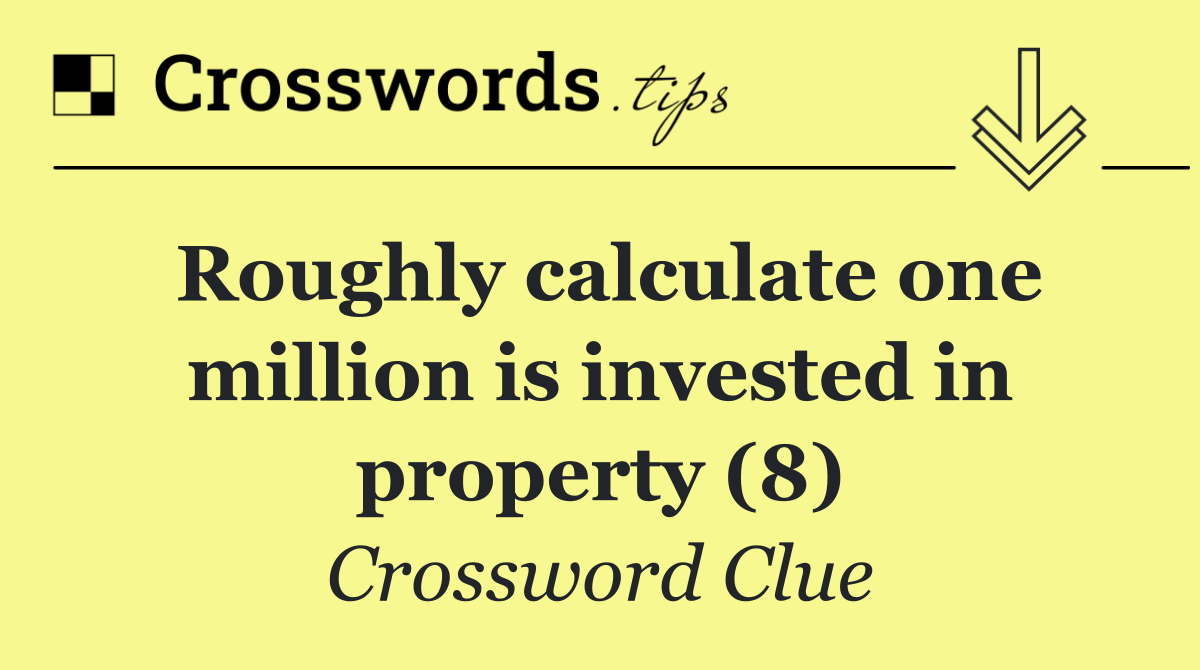 Roughly calculate one million is invested in property (8)