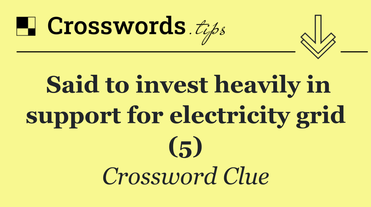 Said to invest heavily in support for electricity grid (5)