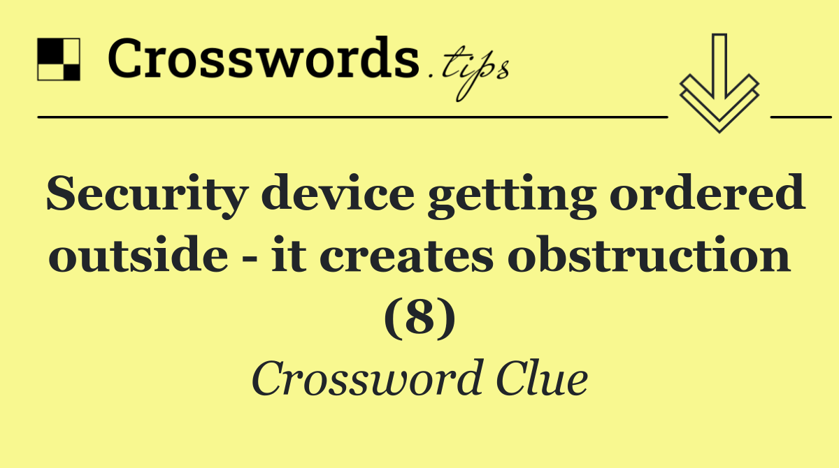 Security device getting ordered outside   it creates obstruction (8)