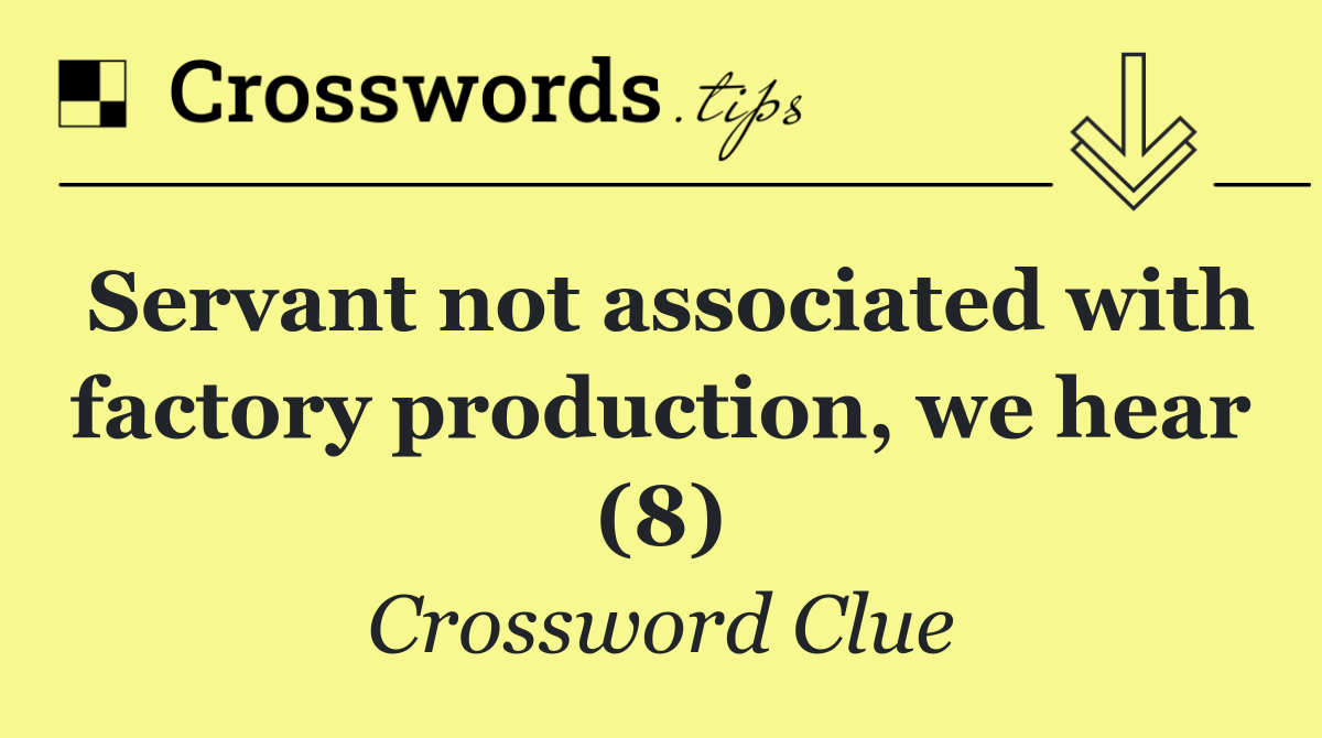 Servant not associated with factory production, we hear (8)