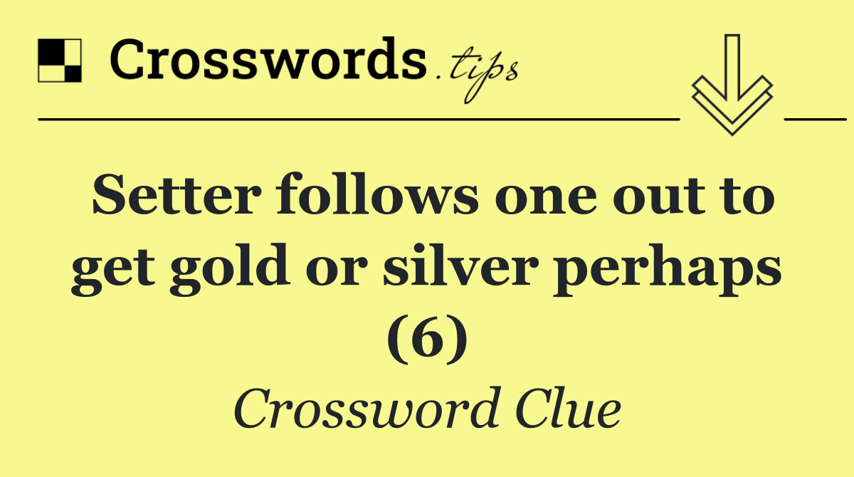 Setter follows one out to get gold or silver perhaps (6)